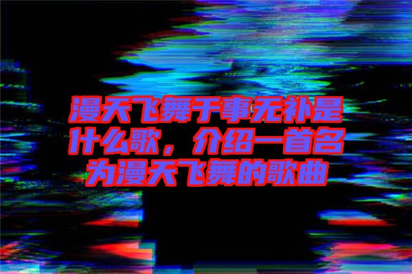 漫天飛舞于事無補是什么歌，介紹一首名為漫天飛舞的歌曲
