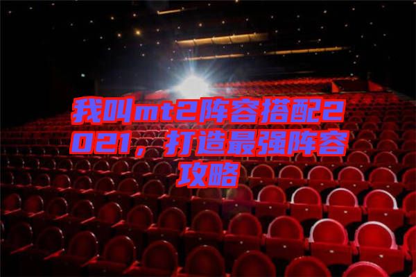 我叫mt2陣容搭配2021,打造最強(qiáng)陣容攻略
