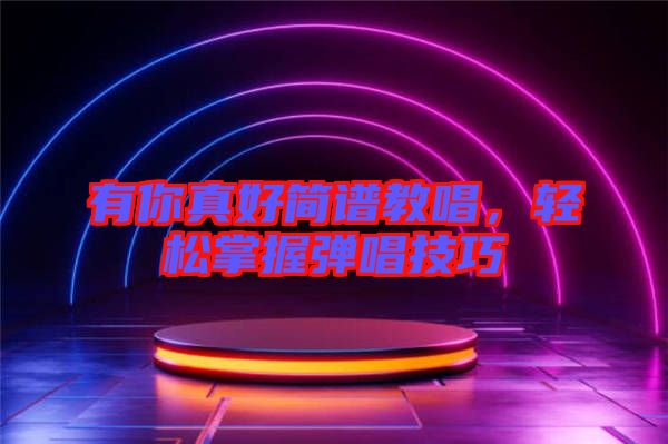 有你真好簡譜教唱,輕松掌握彈唱技巧