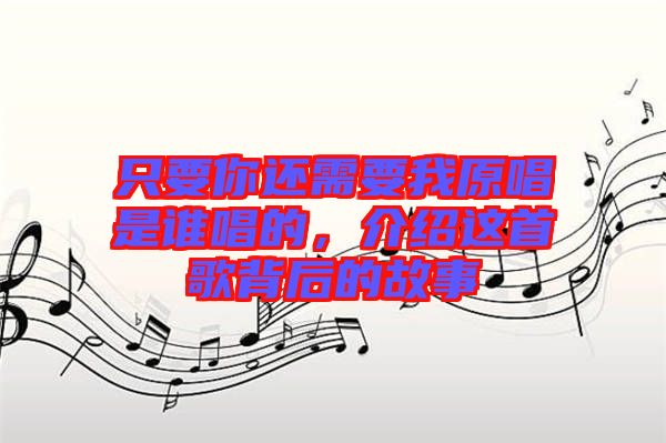 只要你還需要我原唱是誰唱的，介紹這首歌背后的故事