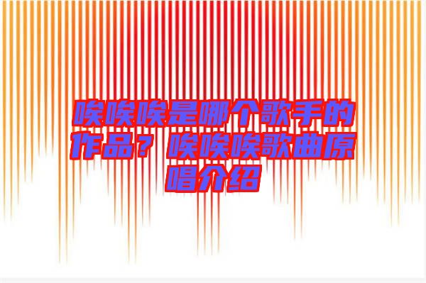 唉唉唉是哪個歌手的作品？唉唉唉歌曲原唱介紹