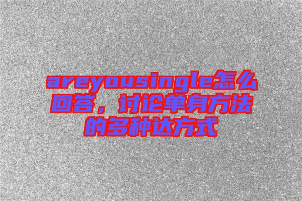 areyousingle怎么回答,討論單身方法的多種達方式