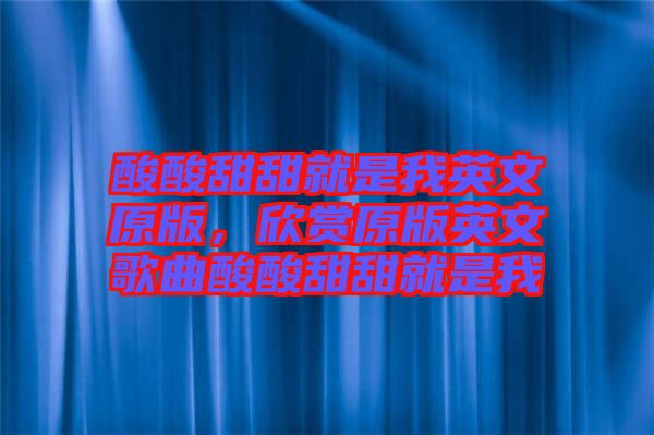 酸酸甜甜就是我英文原版,欣賞原版英文歌曲酸酸甜甜就是我