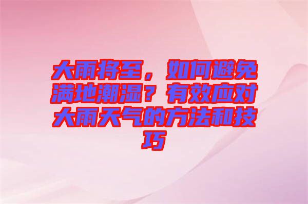 大雨將至,如何避免滿地潮濕?有效應對大雨天氣的方法和技巧