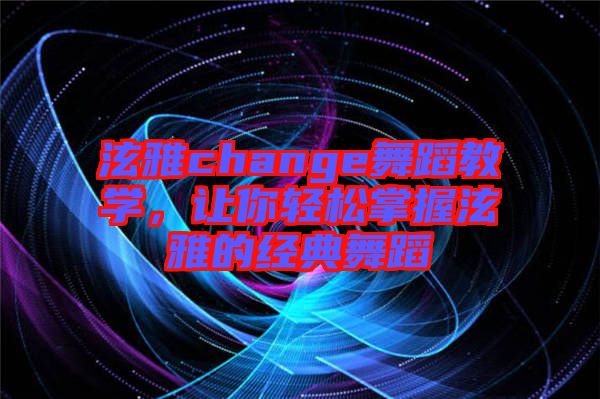泫雅change舞蹈教學,讓你輕松掌握泫雅的經(jīng)典舞蹈