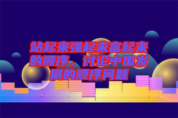 站起來強起來富起來的順序，討論中國發(fā)展的順序問題