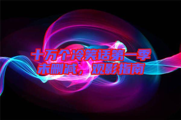 十萬個(gè)冷笑話第一季未刪減,觀影指南