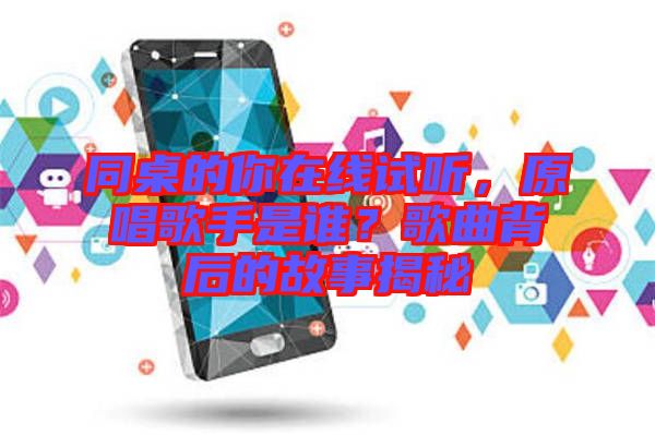 同桌的你在線試聽,原唱歌手是誰?歌曲背后的故事揭秘