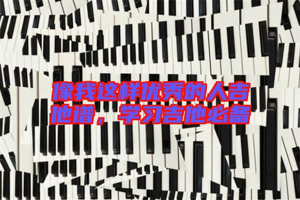 像我這樣優秀的人吉他譜,學習吉他必備