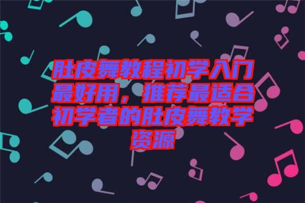 肚皮舞教程初學(xué)入門最好用,推薦最適合初學(xué)者的肚皮舞教學(xué)資源