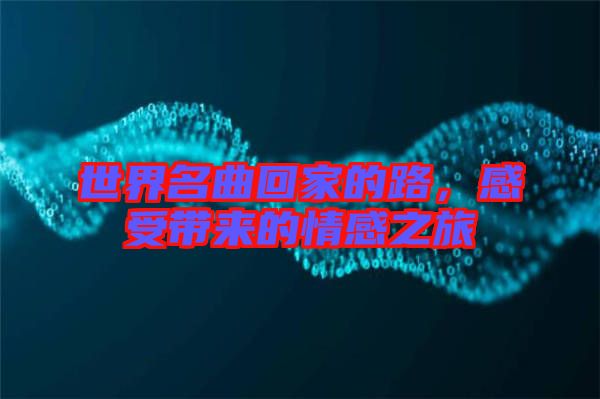 世界名曲回家的路，感受帶來(lái)的情感之旅