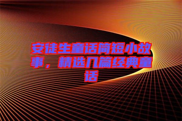 安徒生童話簡短小故事,精選幾篇經典童話