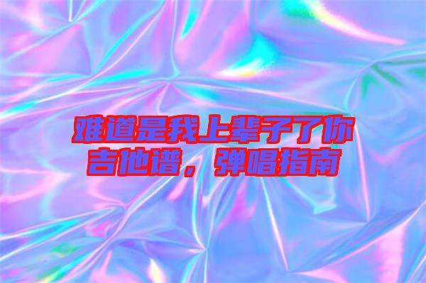 難道是我上輩子了你吉他譜，彈唱指南