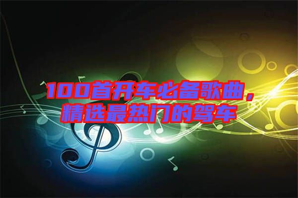 100首開車必備歌曲，精選最熱門的駕車