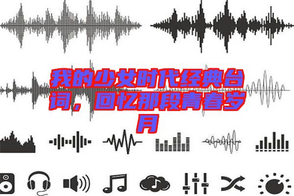 我的少女時代經(jīng)典臺詞,回憶那段青春歲月