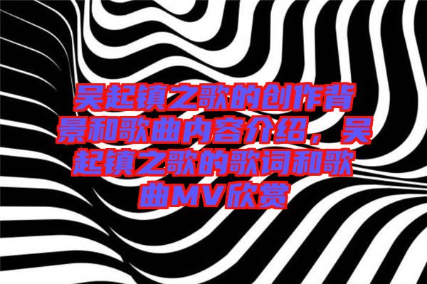 吳起鎮(zhèn)之歌的創(chuàng)作背景和歌曲內(nèi)容介紹，吳起鎮(zhèn)之歌的歌詞和歌曲MV欣賞