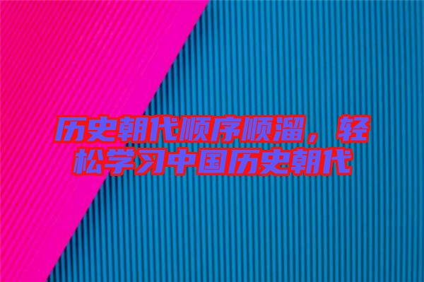 歷史朝代順序順溜,輕松學習中國歷史朝代