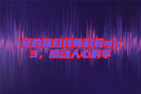 愛的回歸線陳韻若mp3,感動人心的享