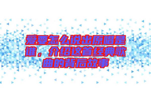 愛要怎么說出原唱是誰，介紹這首經典歌曲的背后故事