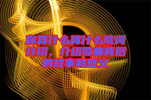 你算什么算什么歌詞介紹,介紹歌曲背后的故事和意義