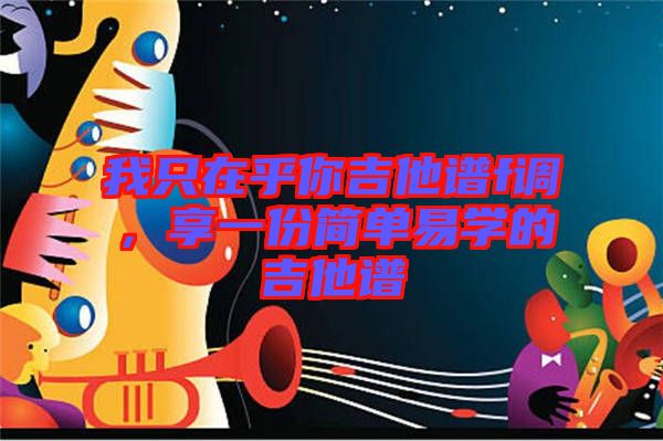 我只在乎你吉他譜f調，享一份簡單易學的吉他譜