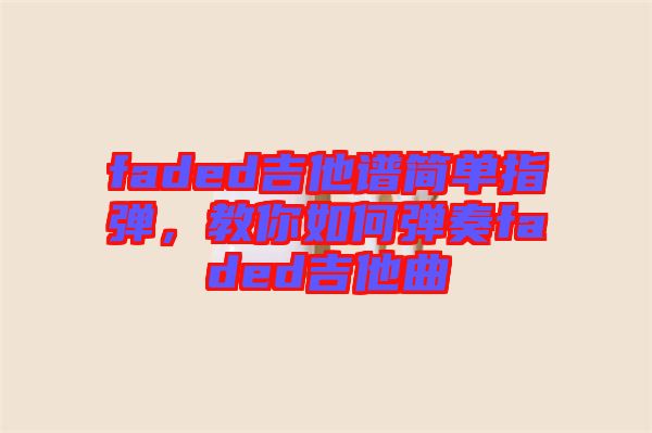 faded吉他譜簡單指彈,教你如何彈奏faded吉他曲