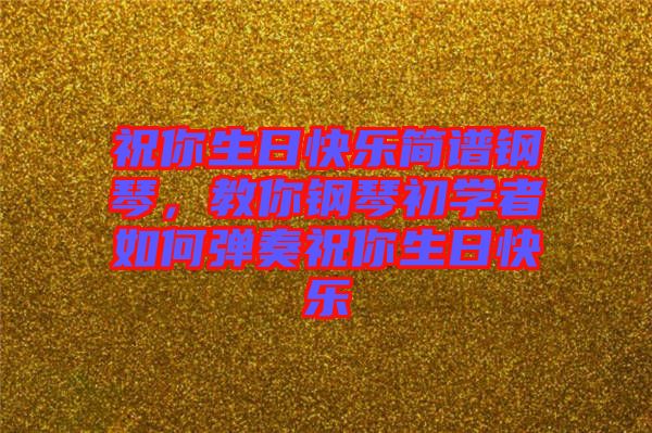 祝你生日快樂簡譜鋼琴,教你鋼琴初學者如何彈奏祝你生日快樂