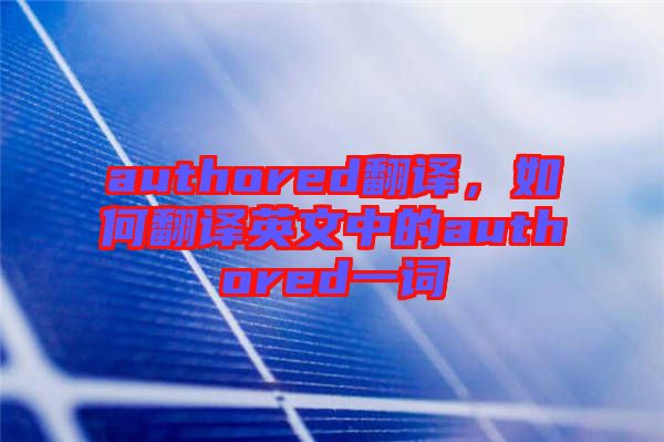 authored翻譯,如何翻譯英文中的authored一詞