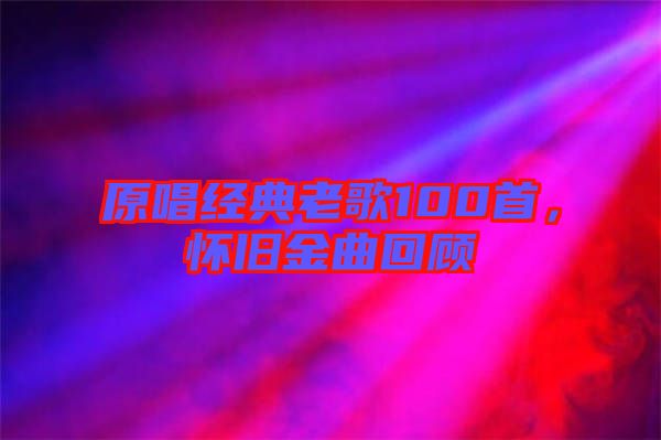 原唱經典老歌100首,懷舊金曲回顧