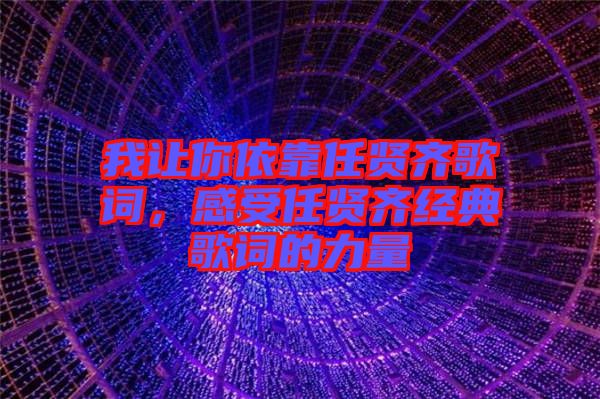 我讓你依靠任賢齊歌詞，感受任賢齊經典歌詞的力量