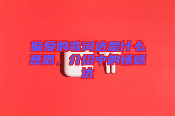 偏愛的歌詞達(dá)是什么意思,介紹中的情感達(dá)