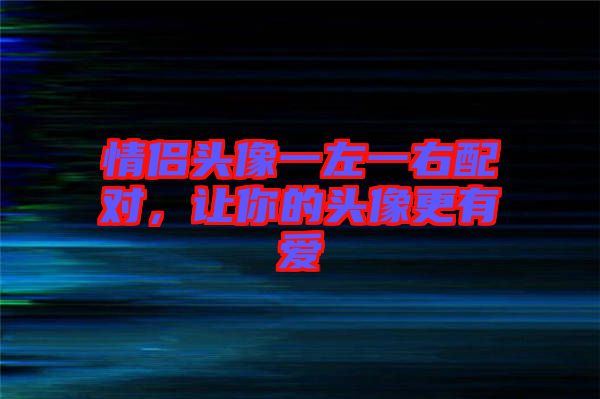 情侶頭像一左一右配對,讓你的頭像更有愛