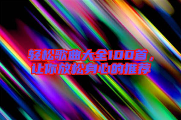 輕松歌曲大全100首,讓你放松身心的推薦