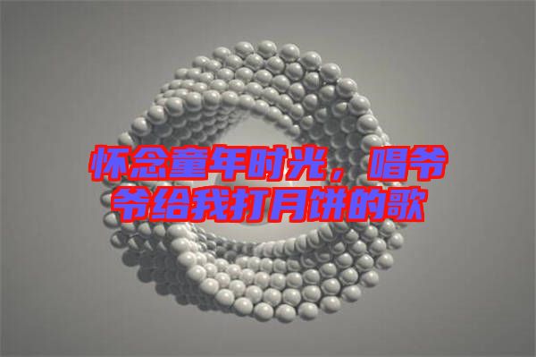 懷念童年時光,唱爺爺給我打月餅的歌