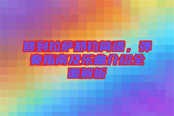 回到拉薩鄭鈞簡譜,彈奏指南及樂曲介紹全面解析