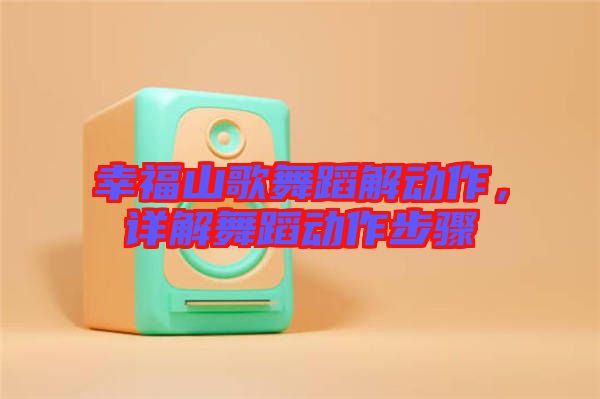 幸福山歌舞蹈解動(dòng)作,詳解舞蹈動(dòng)作步驟