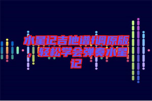 水星記吉他譜f調原版,輕松學會彈奏水星記