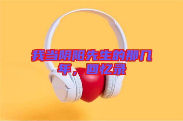 我當(dāng)陰陽(yáng)先生的那幾年,回憶錄