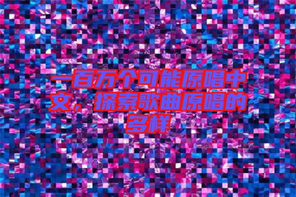 一百萬個可能原唱中文,探索歌曲原唱的多樣