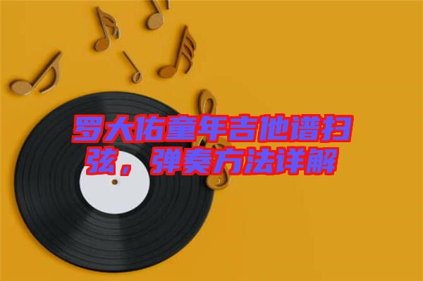 羅大佑童年吉他譜掃弦,彈奏方法詳解