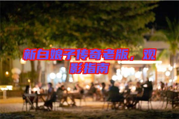 新白娘子傳奇老版，觀影指南