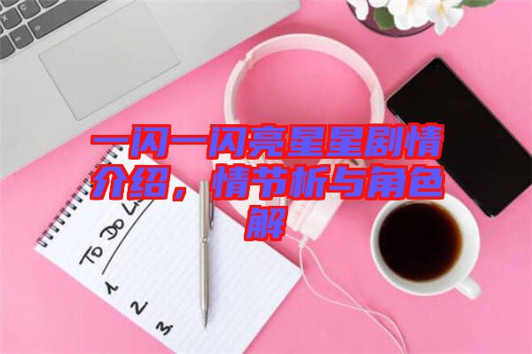 一閃一閃亮星星劇情介紹，情節(jié)析與角色解