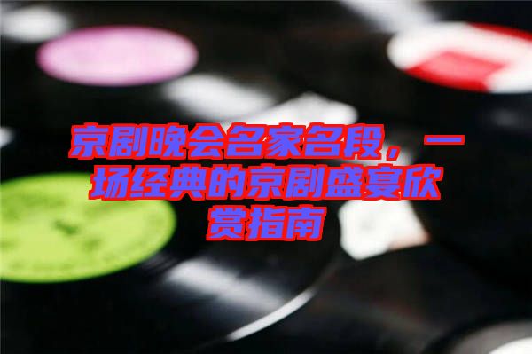 京劇晚會名家名段,一場經(jīng)典的京劇盛宴欣賞指南