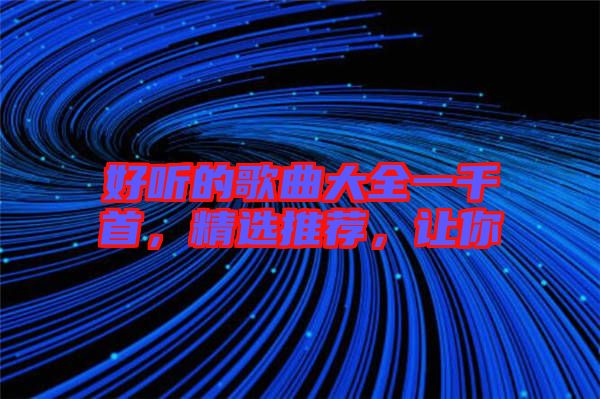 好聽的歌曲大全一千首，精選推薦，讓你