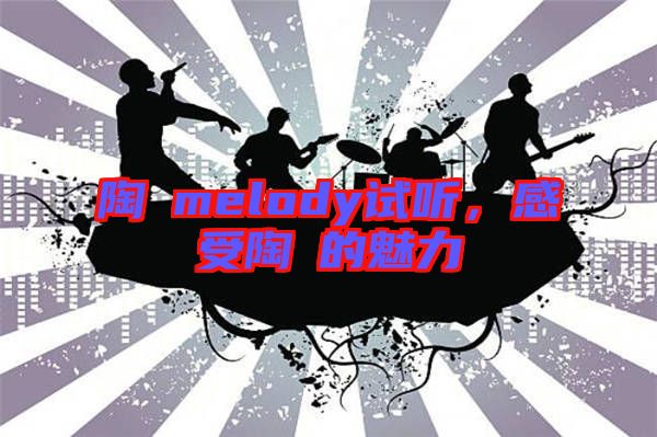 陶喆melody試聽,感受陶喆的魅力