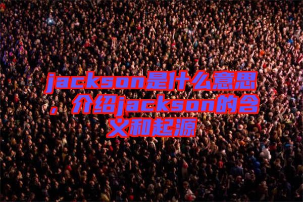jackson是什么意思,介紹jackson的含義和起源