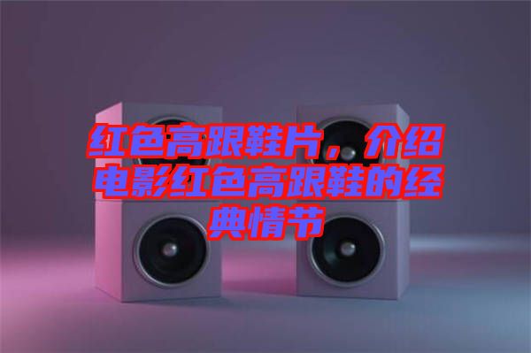 紅色高跟鞋片,介紹電影紅色高跟鞋的經(jīng)典情節(jié)