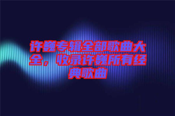 許巍專輯全部歌曲大全，收錄許巍所有經典歌曲