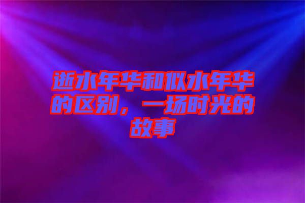 逝水年華和似水年華的區別,一場時光的故事