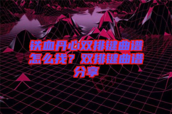 鐵血丹心雙排鍵曲譜怎么找?雙排鍵曲譜分享